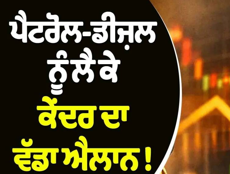 ਪੈਟਰੋਲ-ਡੀਜ਼ਲ ਨੂੰ ਲੈ ਕੇ ਕੇਂਦਰ ਦਾ ਵੱਡਾ ਐਲਾਨ ! ''ਟੈਕਸਾਂ'' ''ਚ ਕੀਤਾ ਬਦਲਾਅ